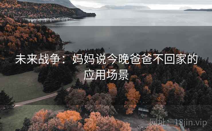 未来战争:妈妈说今晚爸爸不回家的应用场景 未来战争:妈妈说今晚爸爸不回家的应用场景