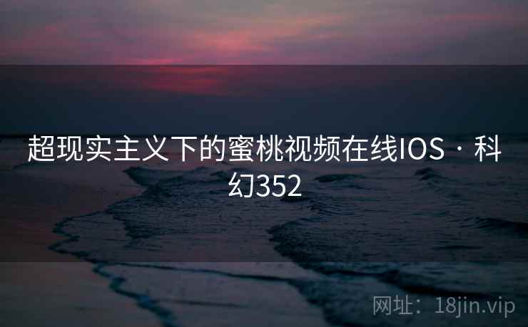 超现实主义下的蜜桃视频在线IOS · 科幻352