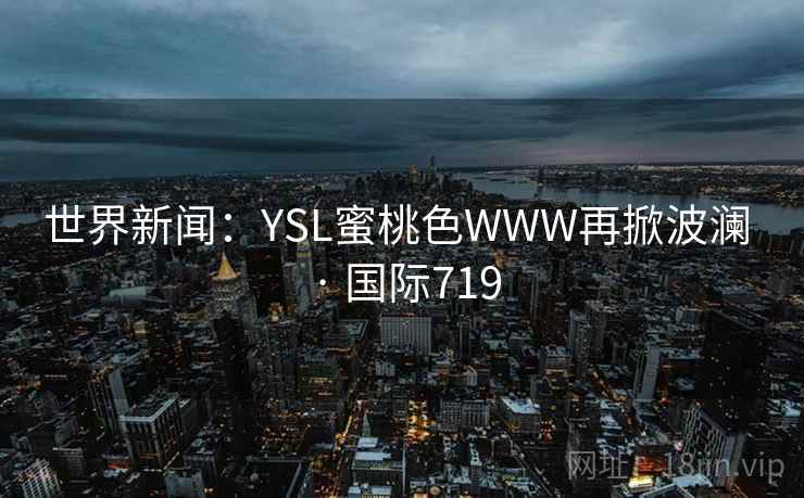 世界新闻：YSL蜜桃色WWW再掀波澜 · 国际719