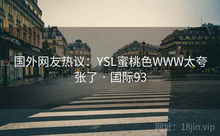 国外网友热议：YSL蜜桃色WWW太夸张了 · 国际93