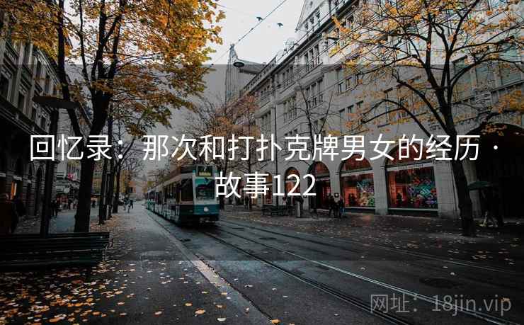 回忆录：那次和打扑克牌男女的经历 · 故事122