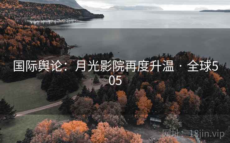 国际舆论：月光影院再度升温 · 全球505