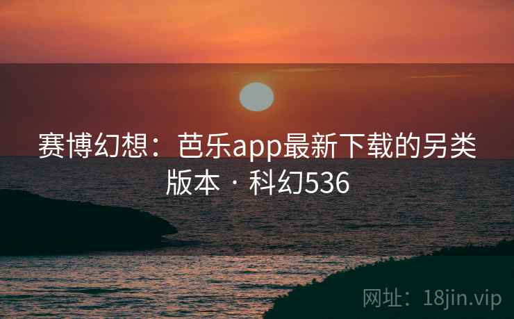 赛博幻想:芭乐app最新下载的另类版本 · 科幻536 赛博幻想:芭乐app最新下载的另类版本 · 科幻536