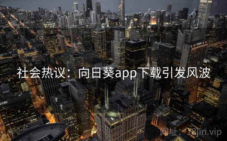 社会热议：向日葵app下载引发风波