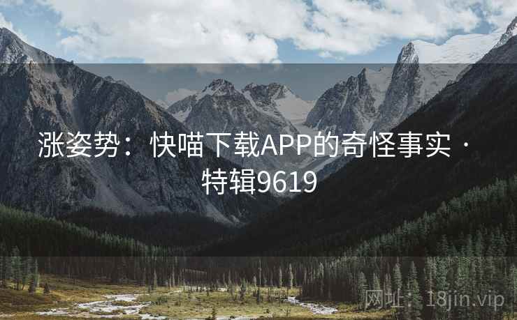 涨姿势：快喵下载APP的奇怪事实 · 特辑9619