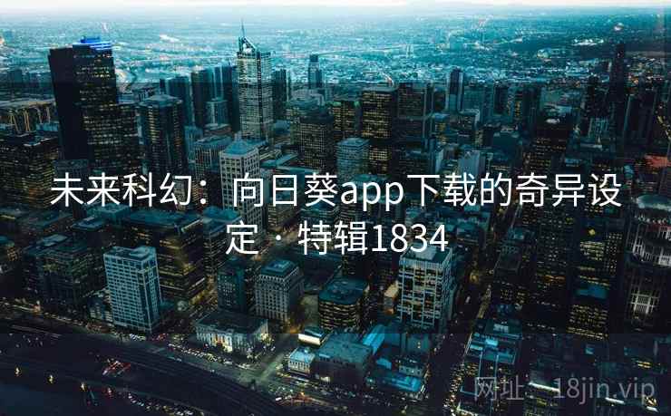 未来科幻：向日葵app下载的奇异设定 · 特辑1834