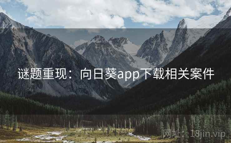 谜题重现：向日葵app下载相关案件