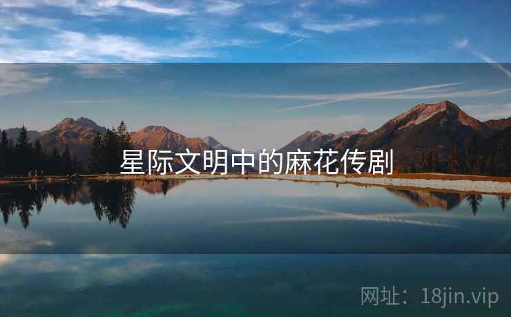 星际文明中的麻花传剧